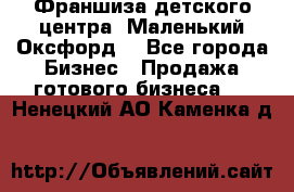 Франшиза детского центра «Маленький Оксфорд» - Все города Бизнес » Продажа готового бизнеса   . Ненецкий АО,Каменка д.